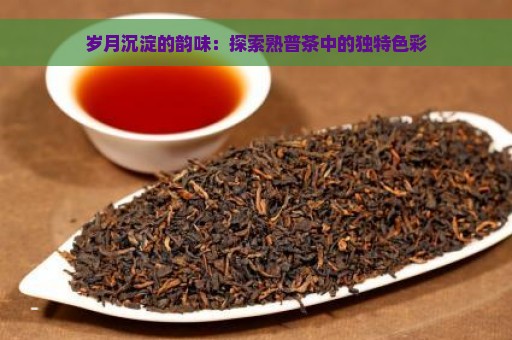 岁月沉淀的韵味：探索熟普茶中的独特色彩