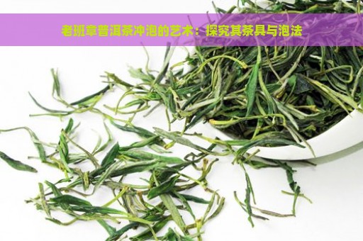 老班章普洱茶冲泡的艺术：探究其茶具与泡法