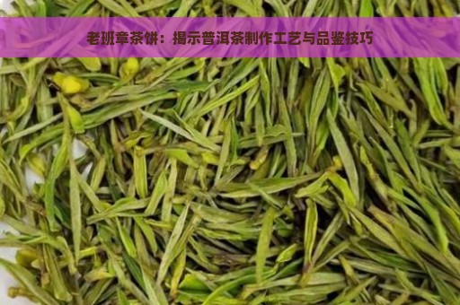 老班章茶饼：揭示普洱茶制作工艺与品鉴技巧