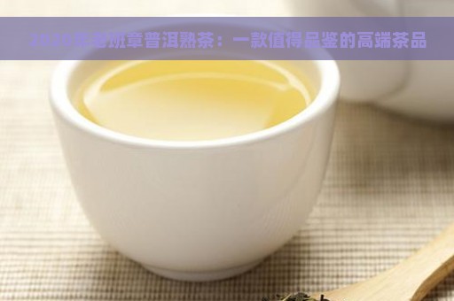 2020年老班章普洱熟茶：一款值得品鉴的高端茶品