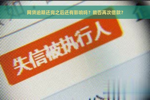 网贷逾期还完之后还有影响吗？能否再次借款？