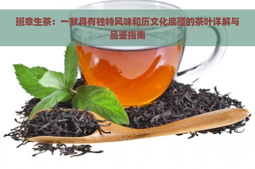 班章生茶：一款具有独特风味和历文化底蕴的茶叶详解与品鉴指南