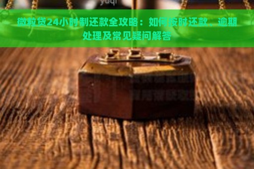 微粒贷24小时制还款全攻略：如何按时还款、逾期处理及常见疑问解答