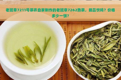 老班章7211号茶农自家制作的老班章7262熟茶，能品饮吗？价格多少一饼？