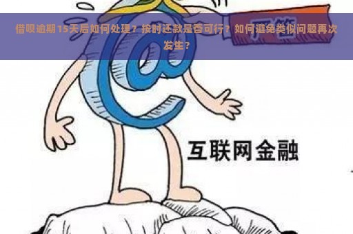 借呗逾期15天后如何处理？按时还款是否可行？如何避免类似问题再次发生？