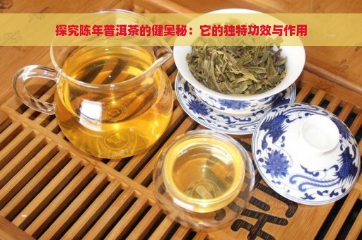 探究陈年普洱茶的健奥秘：它的独特功效与作用