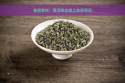 老班章村：普洱茶古道上的历印记