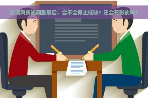 还清网贷逾期款项后，会不会停止催收？还会有影响吗？