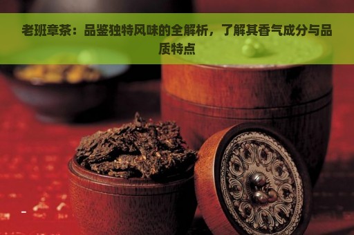 老班章茶：品鉴独特风味的全解析，了解其香气成分与品质特点