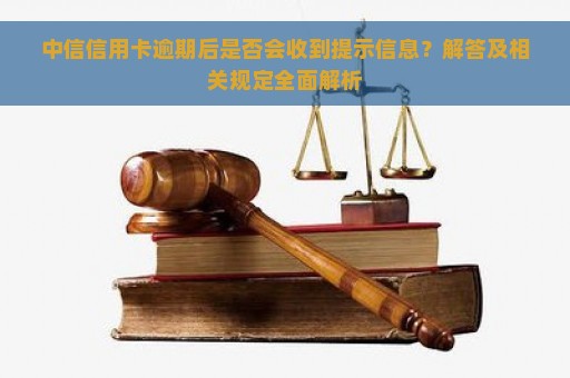 中信信用卡逾期后是否会收到提示信息？解答及相关规定全面解析