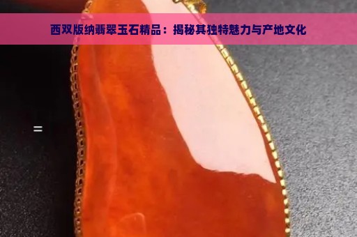 西双版纳翡翠玉石精品：揭秘其独特魅力与产地文化