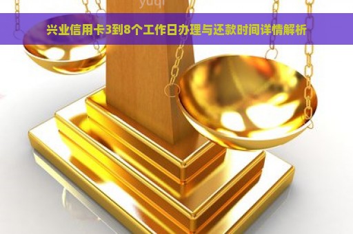 兴业信用卡3到8个工作日办理与还款时间详情解析