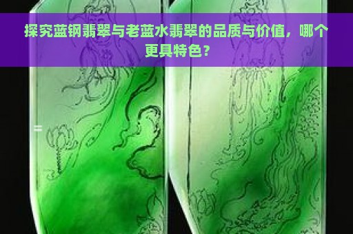 探究蓝钢翡翠与老蓝水翡翠的品质与价值，哪个更具特色？