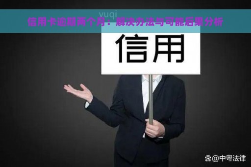 信用卡逾期两个月：解决办法与可能后果分析