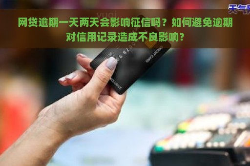 网贷逾期一天两天会影响征信吗？如何避免逾期对信用记录造成不良影响？