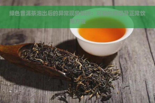 绿色普洱茶泡出后的异常现象解析：可能的原因及正常饮用方法