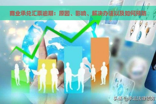 商业承兑汇票逾期：原因、影响、解决办法以及如何预防