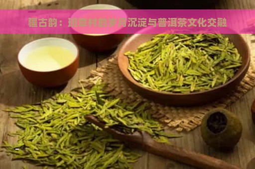 疆古韵：班章村的岁月沉淀与普洱茶文化交融