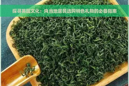 探寻英国文化：向当地居民选购特色礼物的必备指南