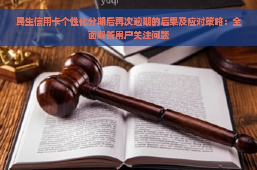 民生信用卡个性化分期后再次逾期的后果及应对策略：全面解答用户关注问题