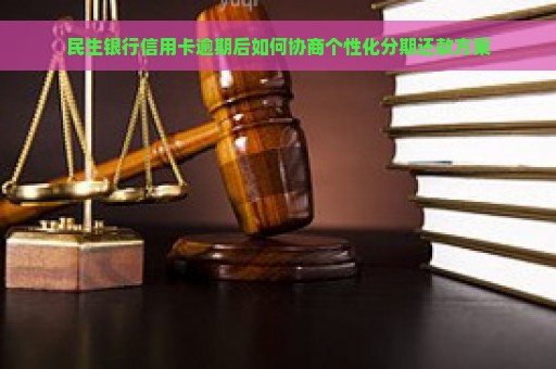 民生银行信用卡逾期后如何协商个性化分期还款方案