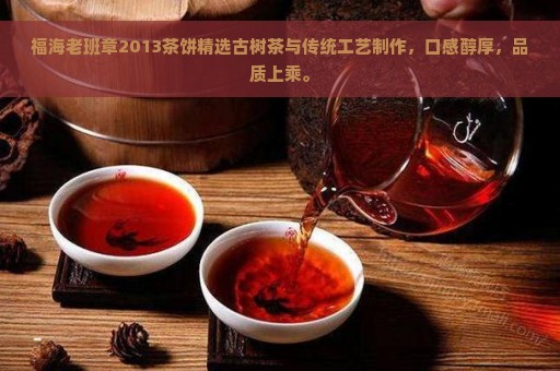 福海老班章2013茶饼精选古树茶与传统工艺制作，口感醇厚，品质上乘。