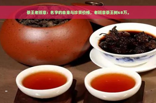 茶王老班章：名字的由来与珍贵价格，老班章茶王树68万。