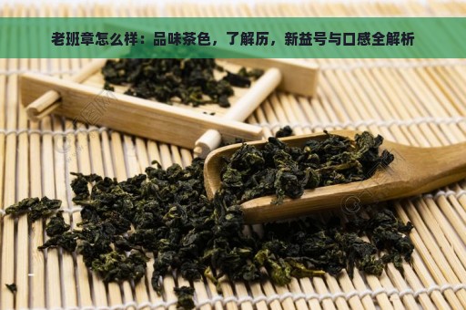 老班章怎么样：品味茶色，了解历，新益号与口感全解析