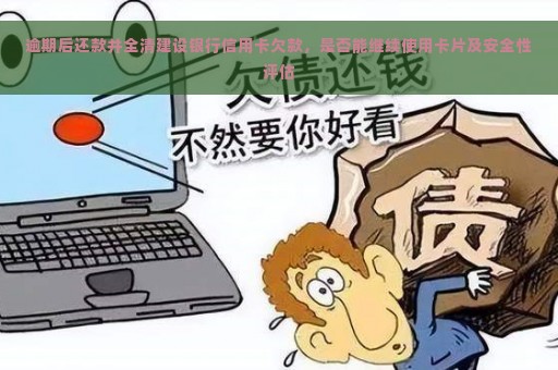 逾期后还款并全清建设银行信用卡欠款，是否能继续使用卡片及安全性评估