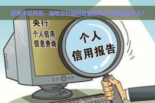 信用卡逾期后，当地分行如何处理及用户需要准备什么？