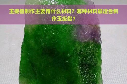 玉扳指制作主要用什么材料？哪种材料最适合制作玉扳指？