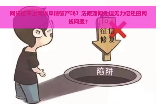 网贷还不上可以申请破产吗？法院如何处理无力偿还的网贷问题？