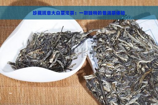 珍藏班章大白菜沱茶：一款独特的普洱茶体验