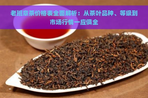 老班章茶价格表全面解析：从茶叶品种、等级到市场行情一应俱全