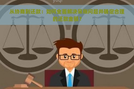 从协商到还款：如何全面解决呆账问题并确定合理的还款金额？