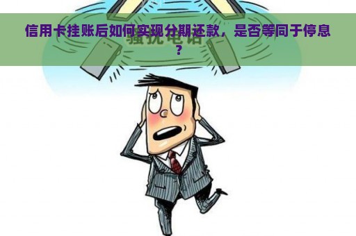 信用卡挂账后如何实现分期还款，是否等同于停息？