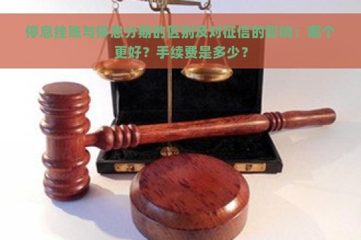 停息挂账与停息分期的区别及对征信的影响：哪个更好？手续费是多少？