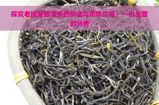 探究老班章普洱茶的价值与市场价格：一份全面的分析