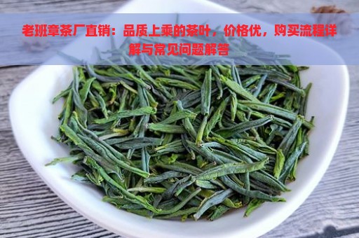 老班章茶厂直销：品质上乘的茶叶，价格优，购买流程详解与常见问题解答