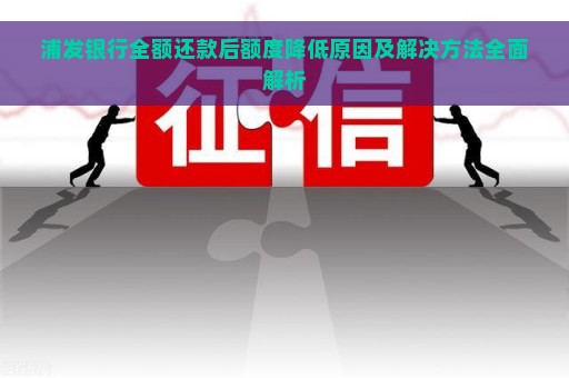 浦发银行全额还款后额度降低原因及解决方法全面解析