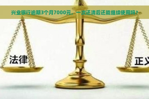 兴业银行逾期3个月7000元，一次还清后还能继续使用吗？