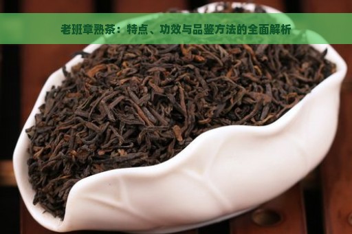 老班章熟茶：特点、功效与品鉴方法的全面解析