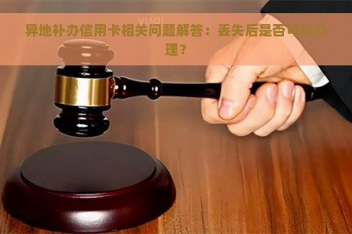 异地补办信用卡相关问题解答：丢失后是否可以办理？