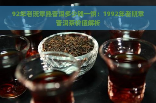 92年老班章熟普洱多少钱一饼：1992年老班章普洱茶价值解析