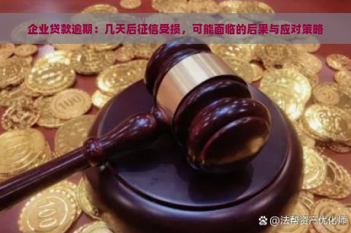 企业贷款逾期：几天后征信受损，可能面临的后果与应对策略