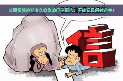 公司贷款逾期多久会影响征信报告：不良记录何时产生？