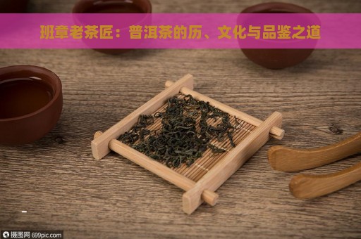 班章老茶匠：普洱茶的历、文化与品鉴之道