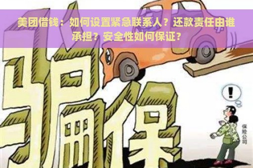 美团借钱：如何设置紧急联系人？还款责任由谁承担？安全性如何保证？