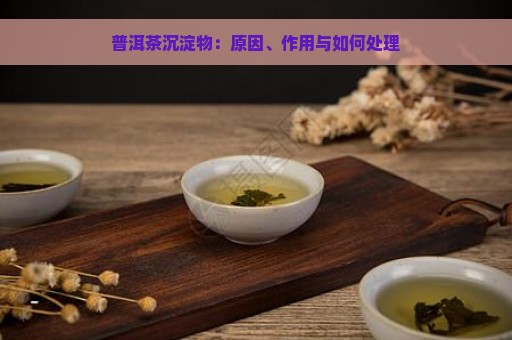 普洱茶沉淀物：原因、作用与如何处理