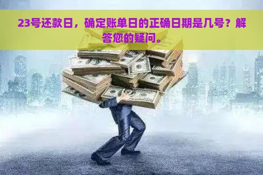 23号还款日，确定账单日的正确日期是几号？解答您的疑问。